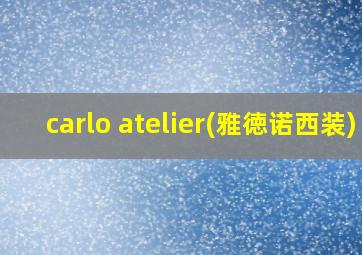 carlo atelier(雅徳诺西装)